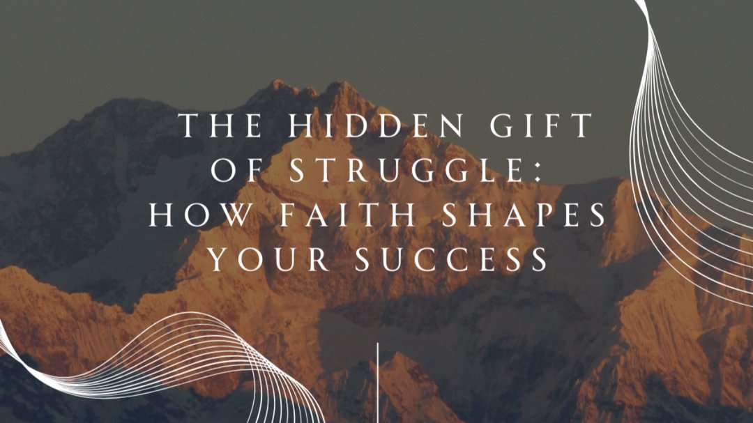 The Hidden Gift of Struggle: How Faith Shapes Your Success