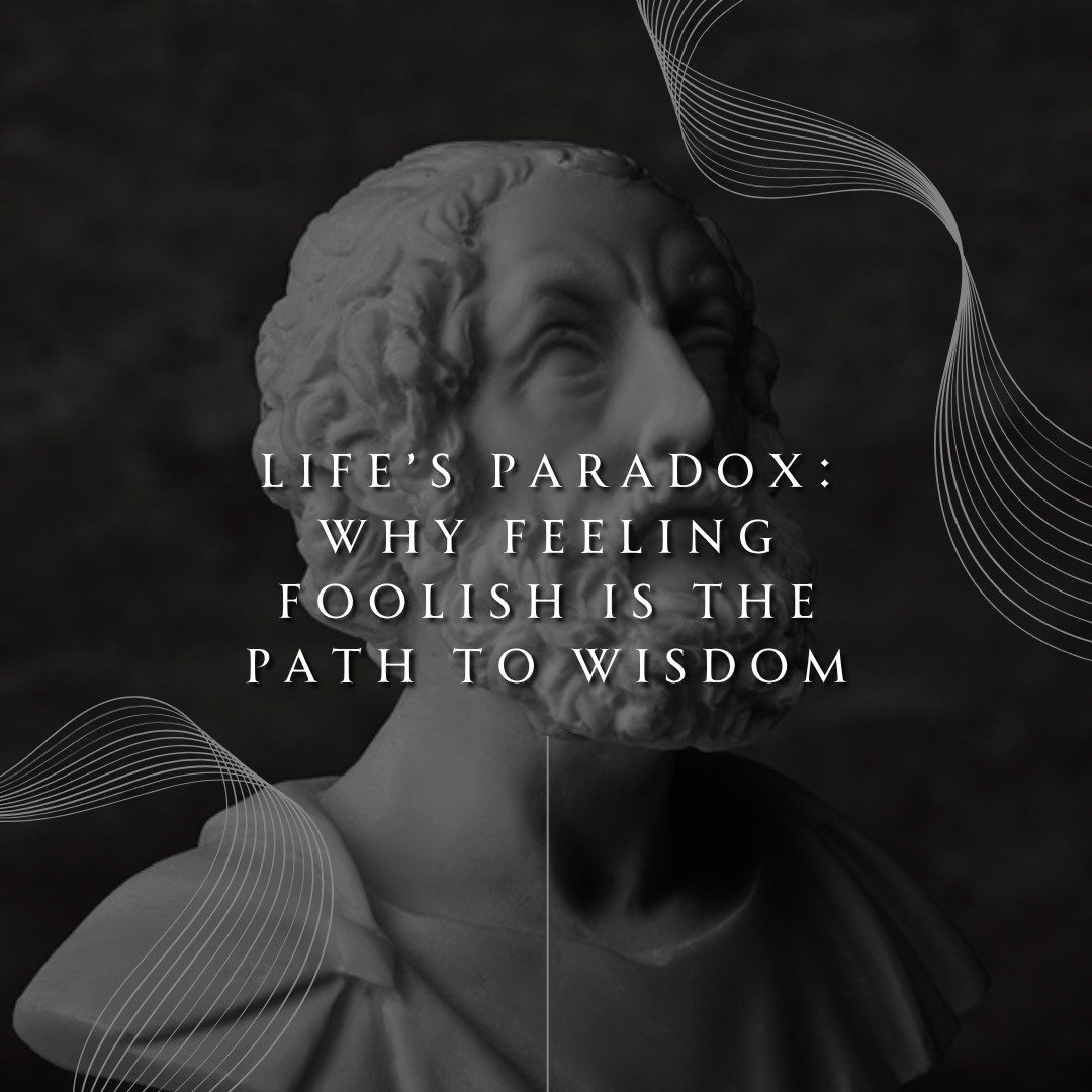 Life's Paradox: Why Feeling Foolish Is the Path to Wisdom