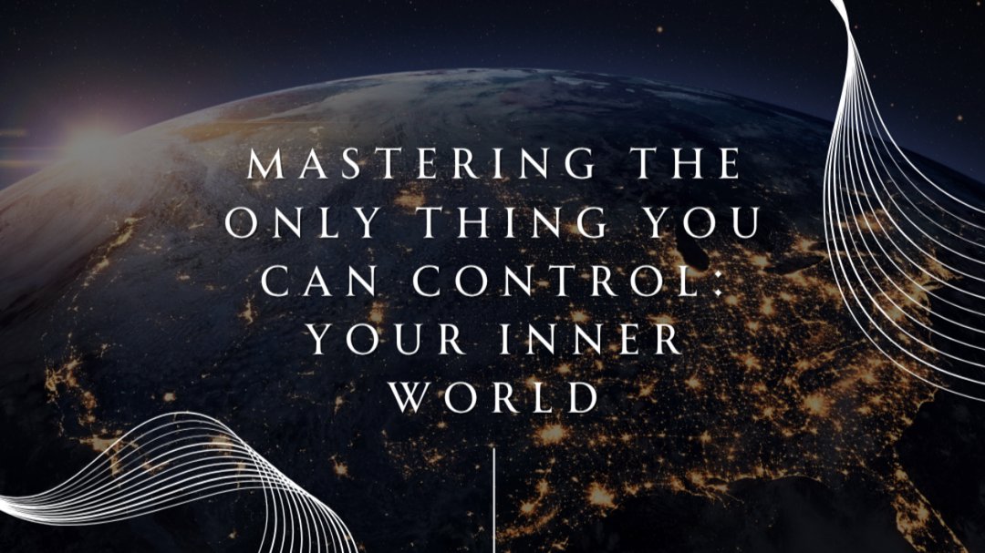 Mastering the Only Thing You Can Control: Your Inner World