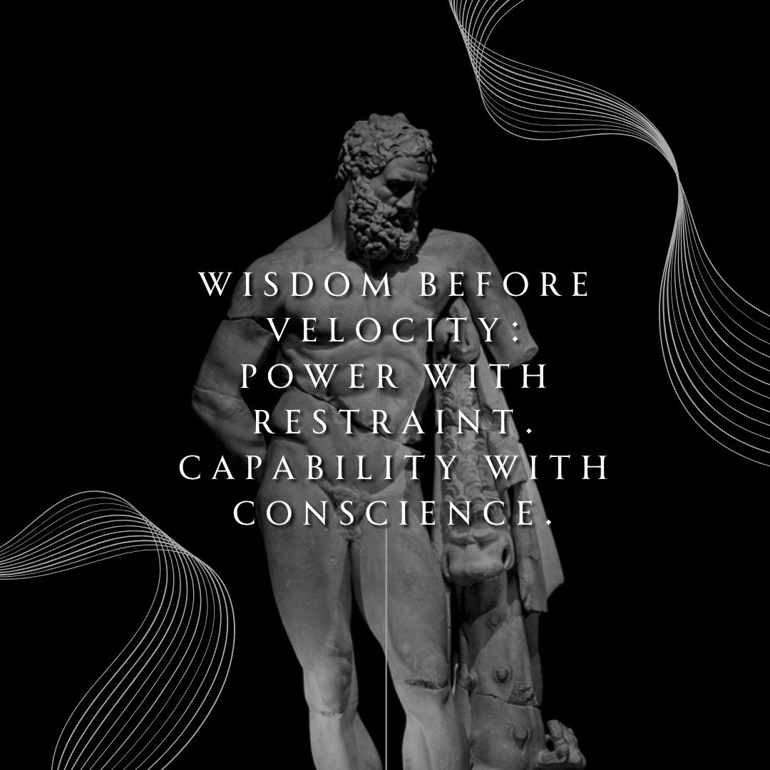 Wisdom Before Velocity: Power with restraint. Capability with conscience.